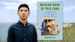 You’re invited to learn from journalist and author Joseph Lee as he chats online with us about his stirring memoir, Nothing More of This Land: Community, Power, and the Search for Indigenous Identity. In it, he explores Indigenous identity in proximity to land that serves as an iconic vacationing spot for the wealthy–the “island paradise” Martha’s Vineyard. Growing up Aquinnah Wampanoag, Joseph Lee grappled with what it means to be an Indigenous person in the world today, especially as tribal land, culture, and community face new threats. Starting with the story of his own tribe, which is from the iconic Martha’s Vineyard, Lee tackles key questions around Indigenous identity and the stubborn legacy of colonialism.